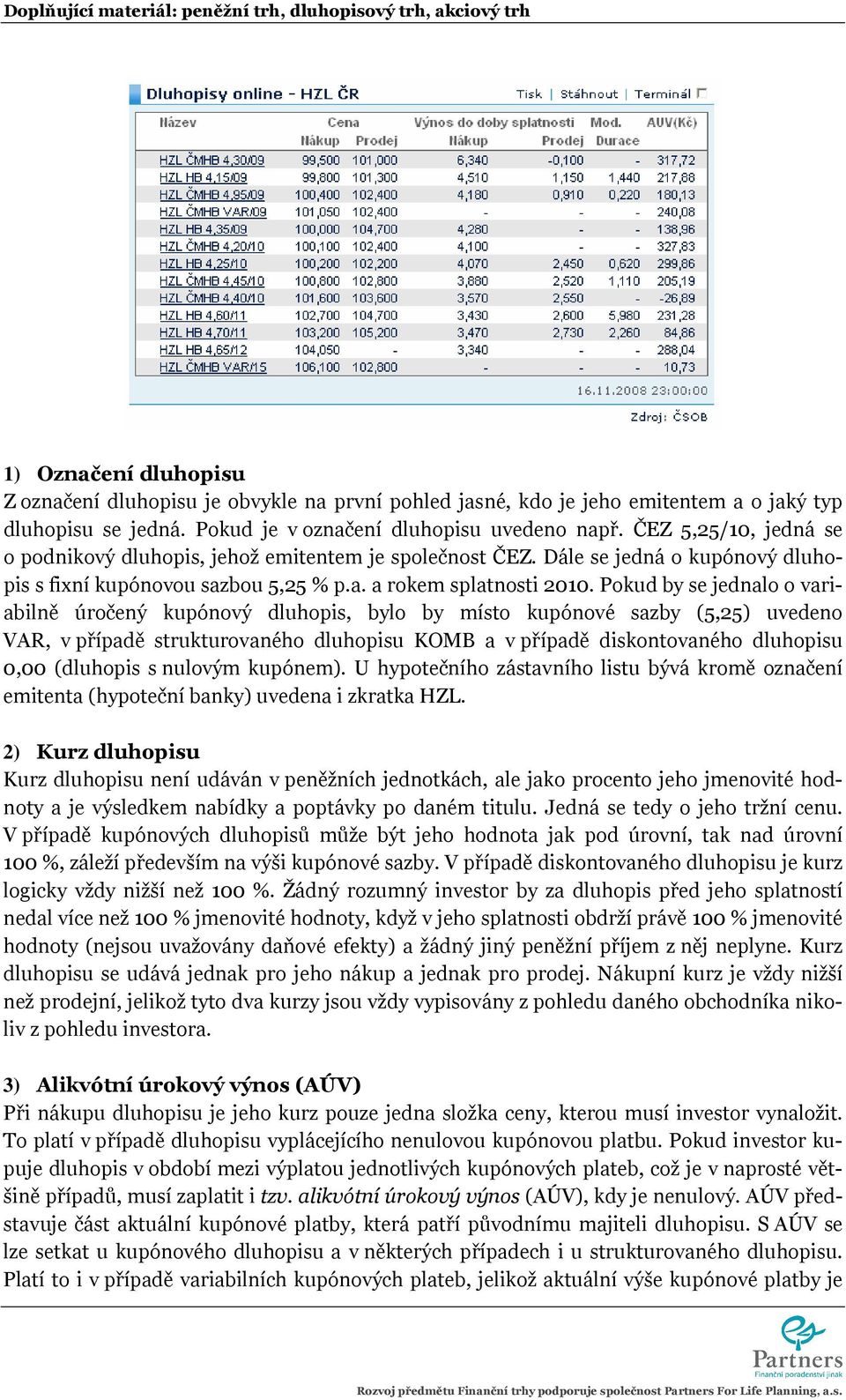 Pokud by se jednalo o variabilně úročený kupónový dluhopis, bylo by místo kupónové sazby (5,25) uvedeno VAR, v případě strukturovaného dluhopisu KOMB a v případě diskontovaného dluhopisu 0,00