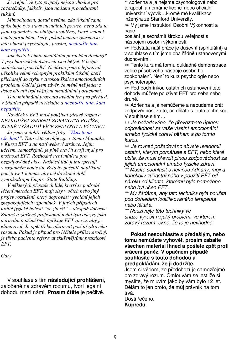 Tedy, pokud nemáte zkušenosti v této oblasti psychologie, prosím, nechoďte tam, kam nepatříte. Jak často k těmto mentálním poruchám dochází? V psychiatrických ústavech jsou běžné.