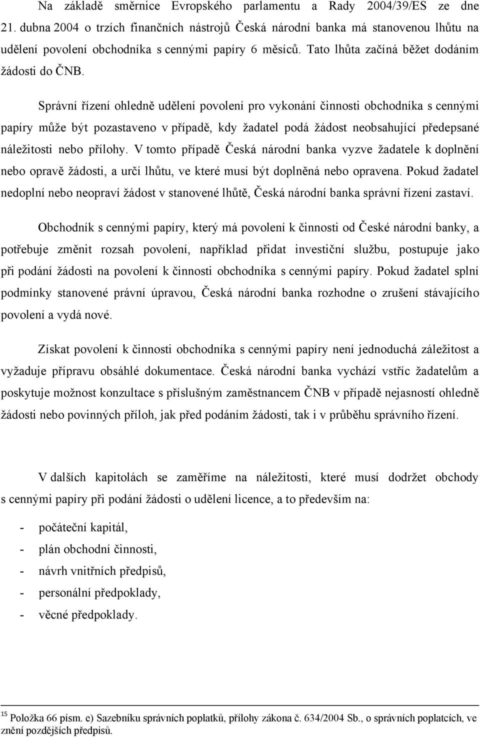 Správní řízení ohledně udělení povolení pro vykonání činnosti obchodníka s cennými papíry můţe být pozastaveno v případě, kdy ţadatel podá ţádost neobsahující předepsané náleţitosti nebo přílohy.