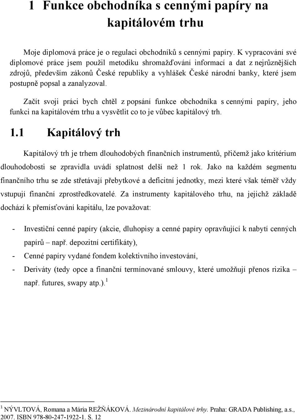 popsal a zanalyzoval. Začít svoji práci bych chtěl z popsání funkce obchodníka s cennými papíry, jeho funkci na kapitálovém trhu a vysvětlit co to je vůbec kapitálový trh. 1.