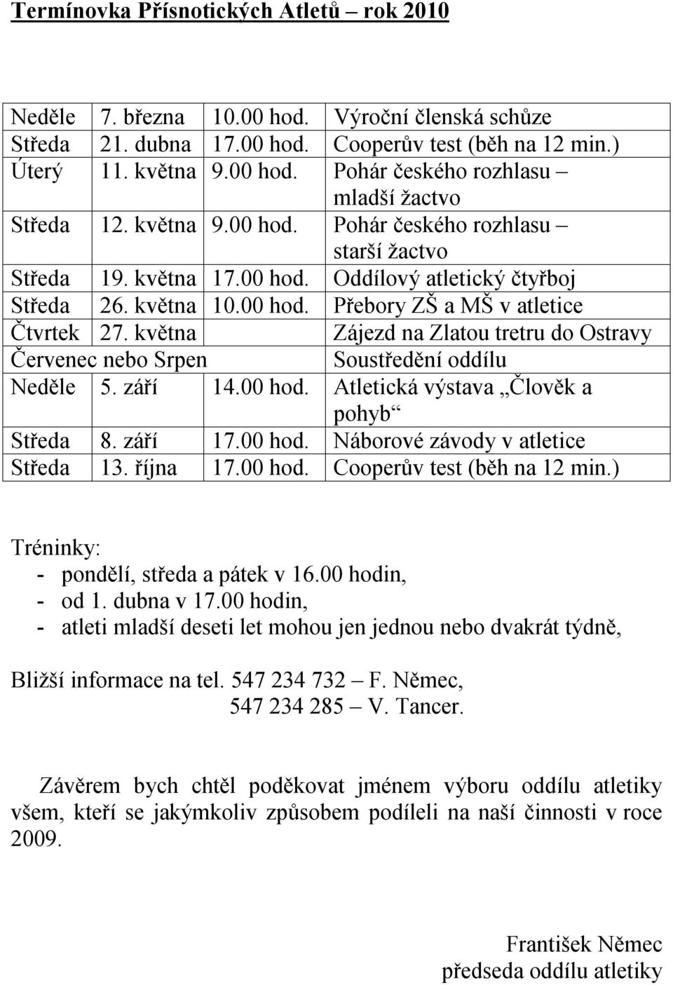 května Zájezd na Zlatou tretru do Ostravy Červenec nebo Srpen Soustředění oddílu Neděle 5. září 14.00 hod. Atletická výstava Člověk a pohyb Středa 8. září 17.00 hod. Náborové závody v atletice Středa 13.