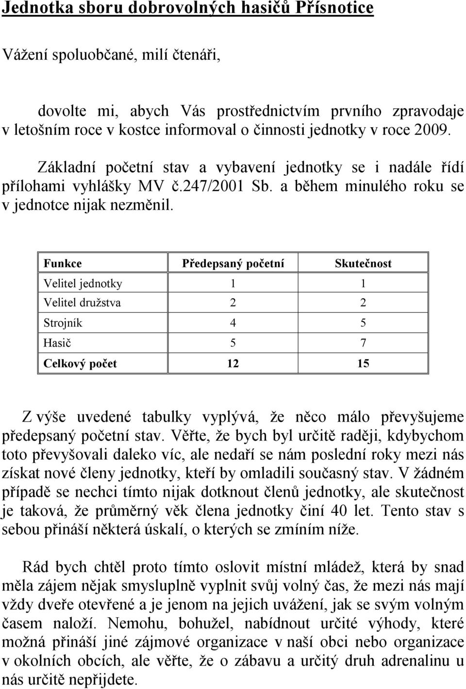 Funkce Předepsaný početní Skutečnost Velitel jednotky stav 1 1 Velitel družstva 2 2 Strojník 4 5 Hasič 5 7 Celkový počet 12 15 Z výše uvedené tabulky vyplývá, že něco málo převyšujeme předepsaný