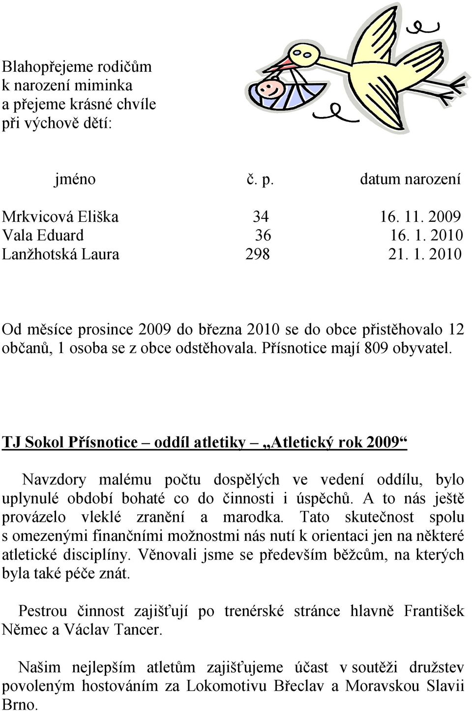 Přísnotice mají 809 obyvatel. TJ Sokol Přísnotice oddíl atletiky Atletický rok 2009 Navzdory malému počtu dospělých ve vedení oddílu, bylo uplynulé období bohaté co do činnosti i úspěchů.