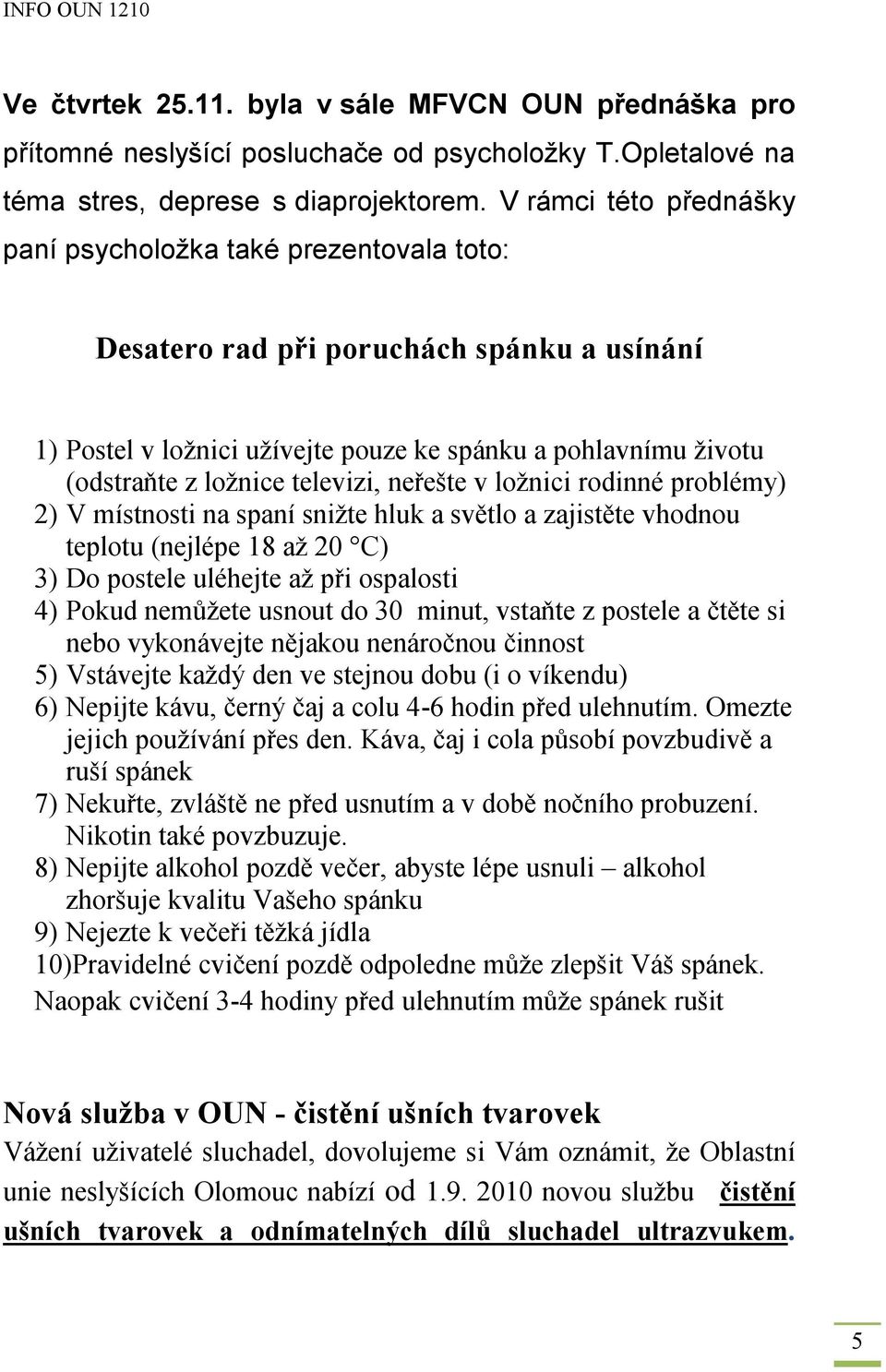 televizi, neřešte v ložnici rodinné problémy) 2) V místnosti na spaní snižte hluk a světlo a zajistěte vhodnou teplotu (nejlépe 18 až 20 C) 3) Do postele uléhejte až při ospalosti 4) Pokud nemůžete