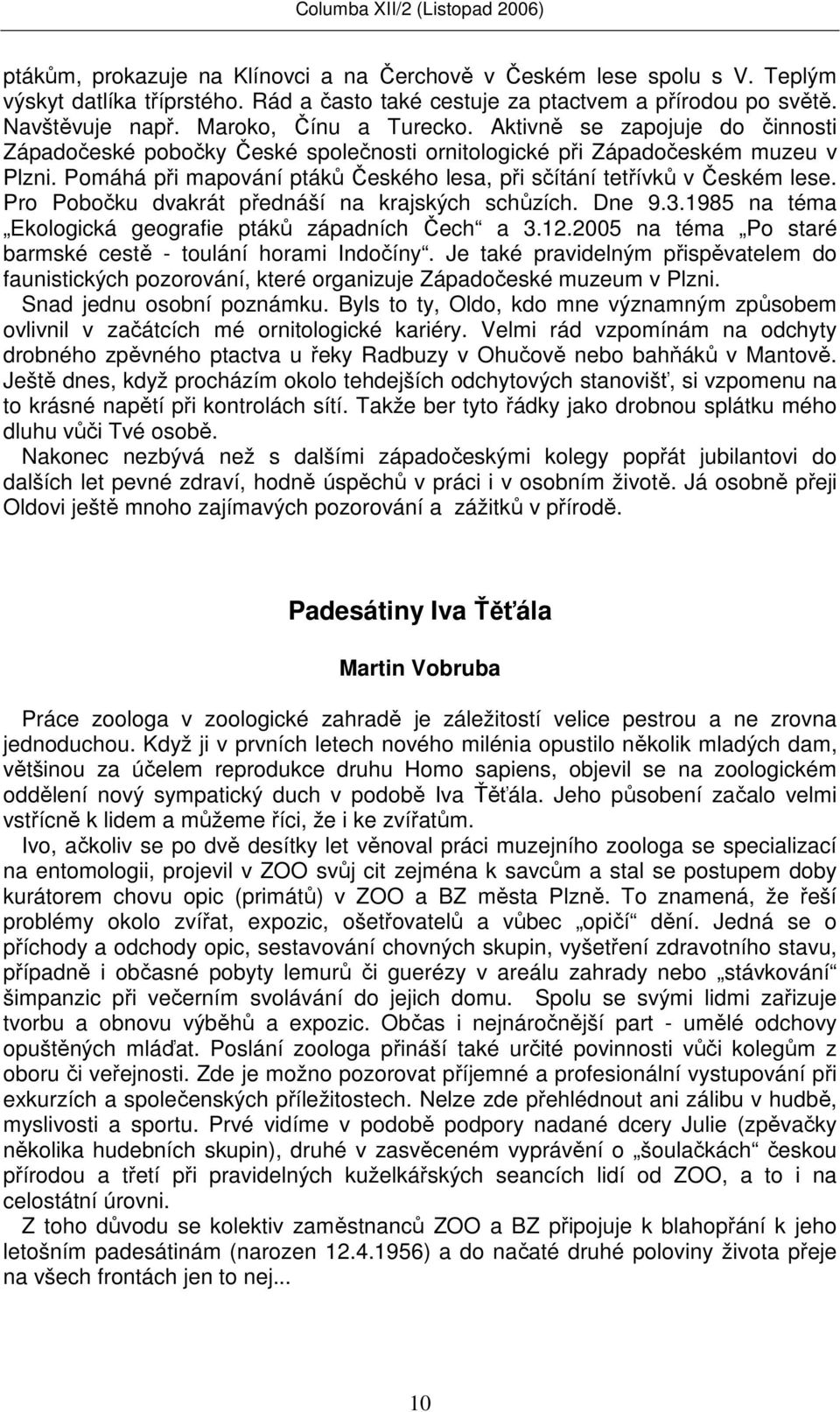 Pomáhá při mapování ptáků Českého lesa, při sčítání tetřívků v Českém lese. Pro Pobočku dvakrát přednáší na krajských schůzích. Dne 9.3.1985 na téma Ekologická geografie ptáků západních Čech a 3.12.