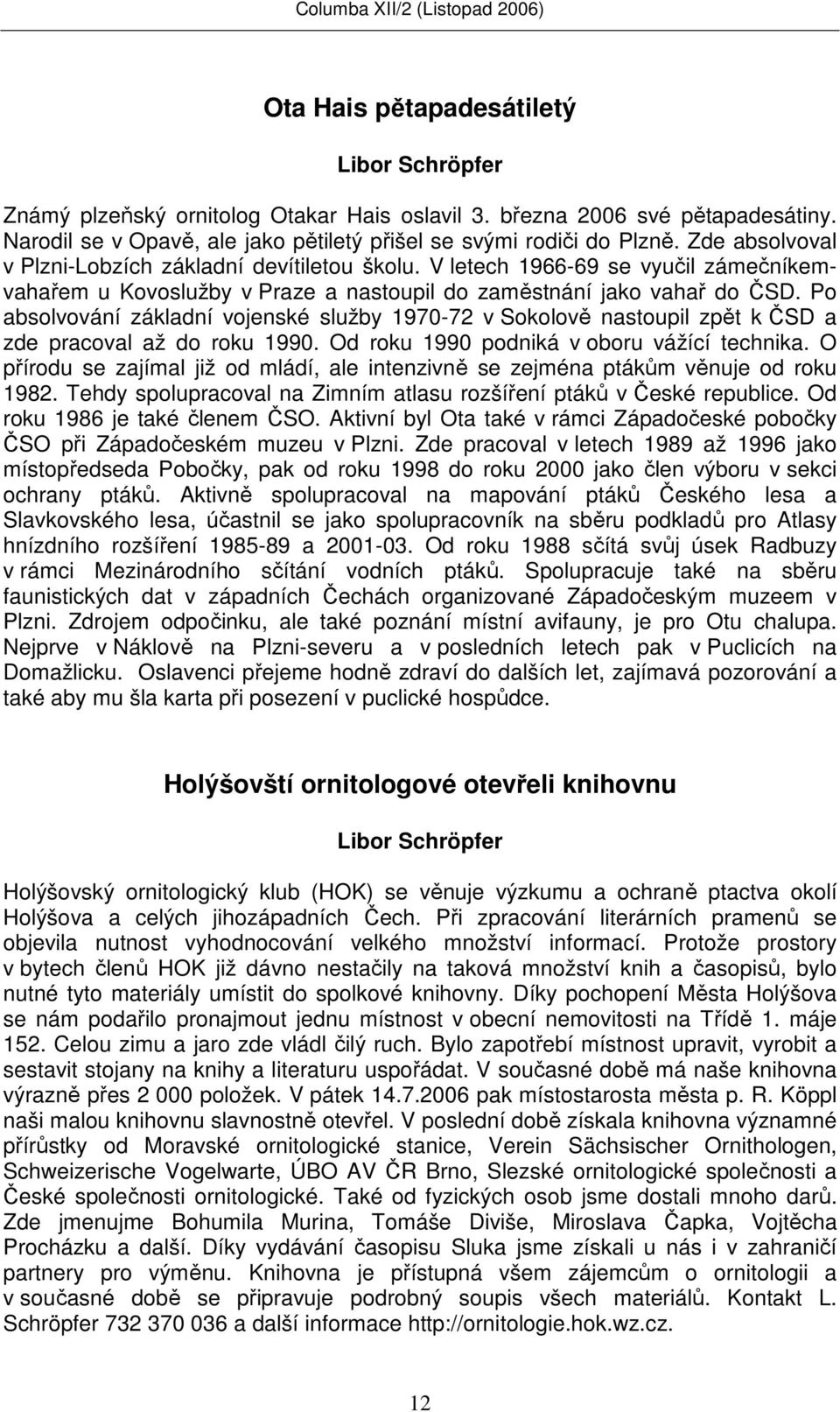 Po absolvování základní vojenské služby 1970-72 v Sokolově nastoupil zpět k ČSD a zde pracoval až do roku 1990. Od roku 1990 podniká v oboru vážící technika.