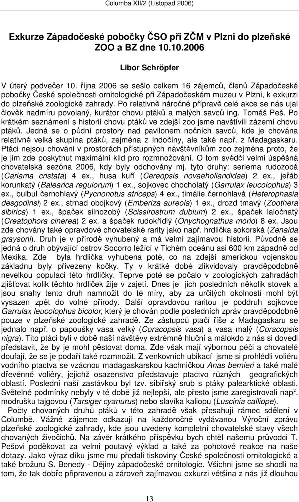 Po relativně náročné přípravě celé akce se nás ujal člověk nadmíru povolaný, kurátor chovu ptáků a malých savců ing. Tomáš Peš.