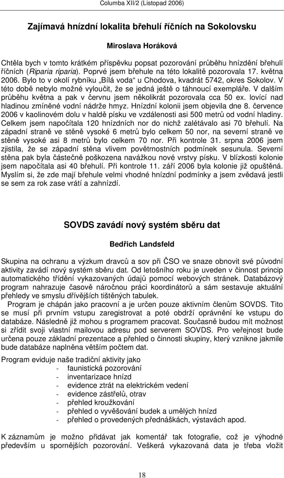 V této době nebylo možné vyloučit, že se jedná ještě o táhnoucí exempláře. V dalším průběhu května a pak v červnu jsem několikrát pozorovala cca 50 ex. lovící nad hladinou zmíněné vodní nádrže hmyz.