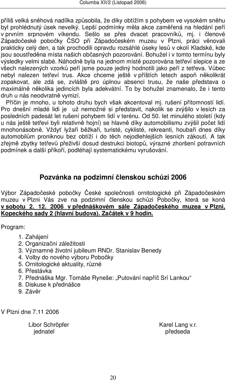 i členové Západočeské pobočky ČSO při Západočeském muzeu v Plzni, práci věnovali prakticky celý den, a tak prochodili opravdu rozsáhlé úseky lesů v okolí Kladské, kde jsou soustředěna místa našich