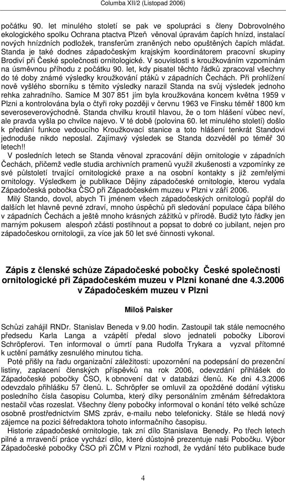 opuštěných čapích mláďat. Standa je také dodnes západočeským krajským koordinátorem pracovní skupiny Brodiví při České společnosti ornitologické.