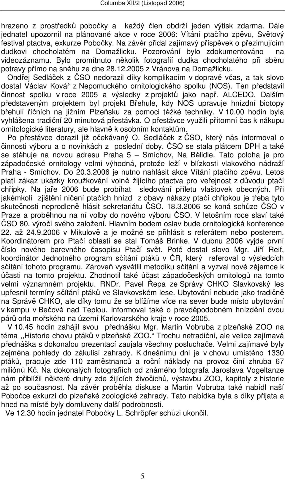 Bylo promítnuto několik fotografií dudka chocholatého při sběru potravy přímo na sněhu ze dne 28.12.2005 z Vránova na Domažlicku.