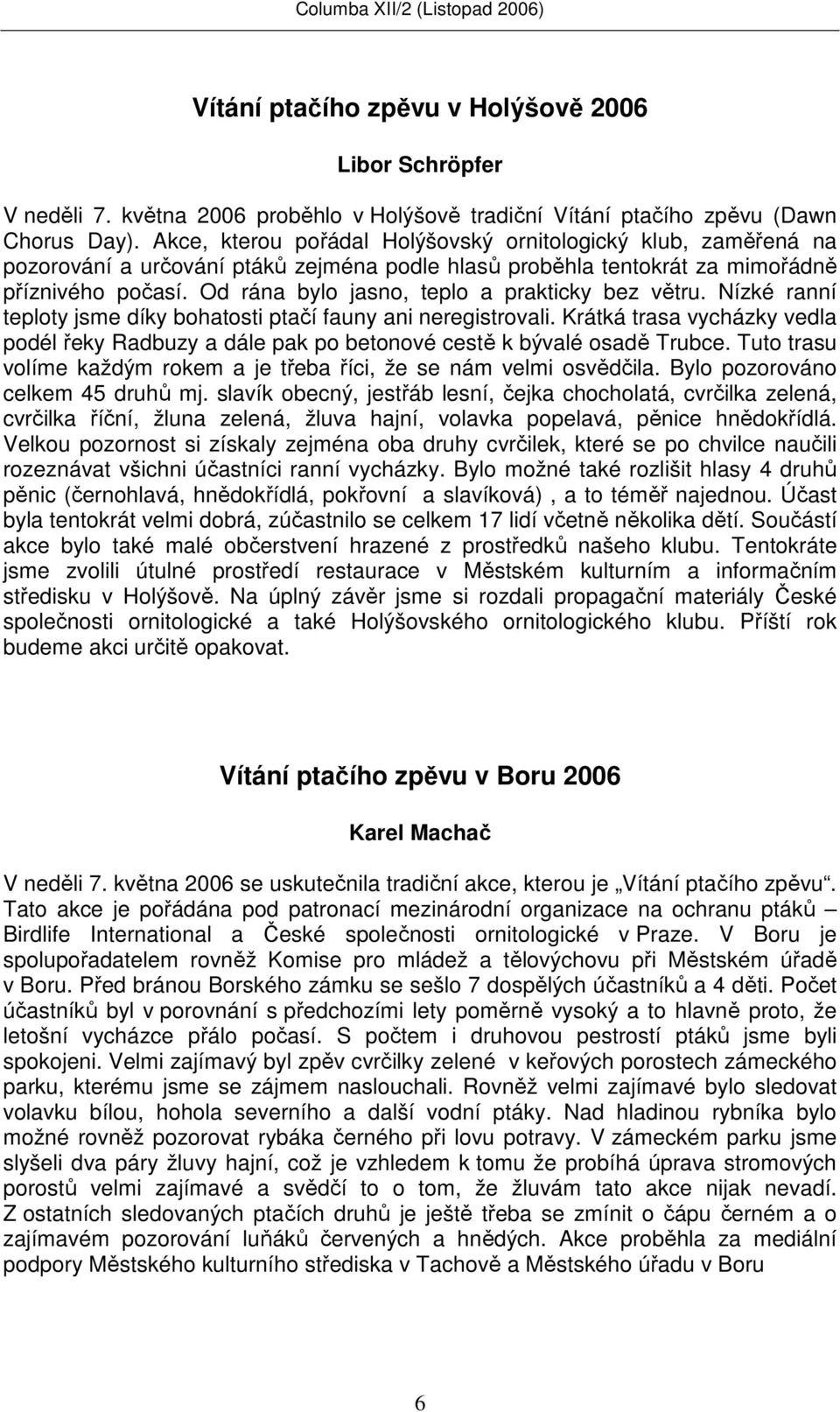 Od rána bylo jasno, teplo a prakticky bez větru. Nízké ranní teploty jsme díky bohatosti ptačí fauny ani neregistrovali.