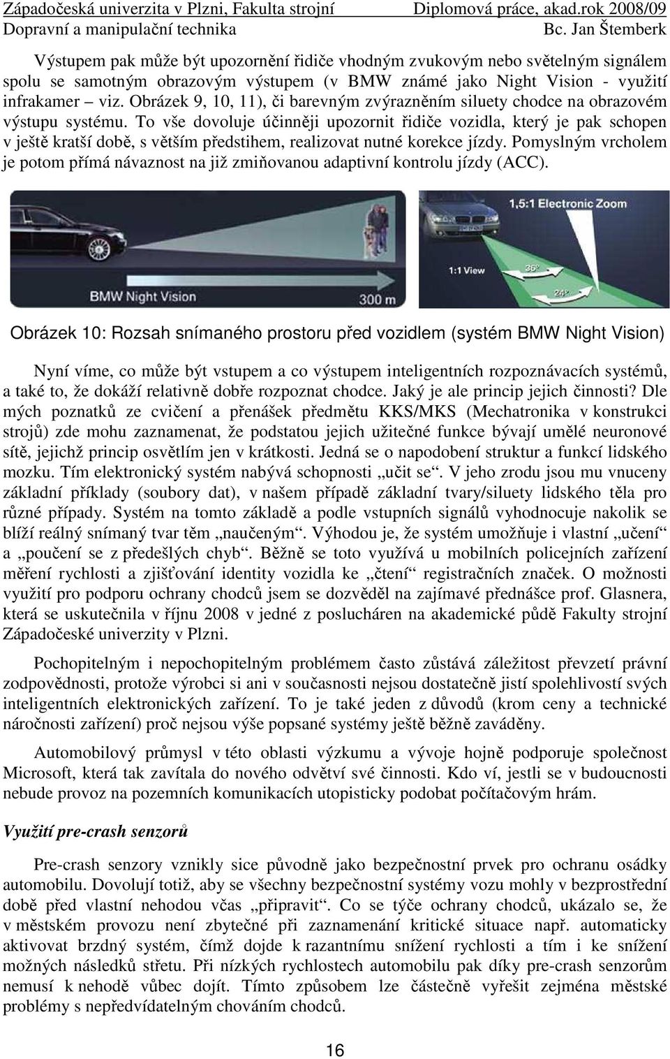 To vše dovoluje účinněji upozornit řidiče vozidla, který je pak schopen v ještě kratší době, s větším předstihem, realizovat nutné korekce jízdy.