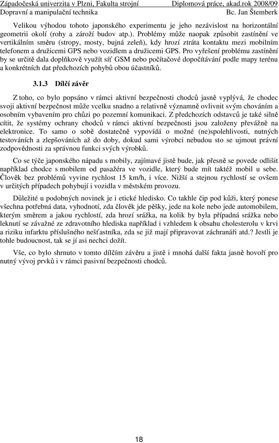 Pro vyřešení problému zastínění by se určitě dala doplňkově využít síť GSM nebo počítačové dopočítávání podle mapy terénu a konkrétních dat předchozích pohybů obou účastníků. 3.1.