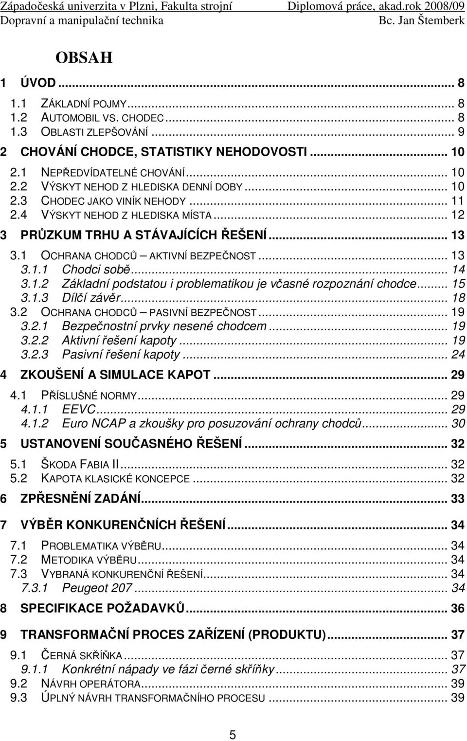 .. 15 3.1.3 Dílčí závěr... 18 3.2 OCHRANA CHODCŮ PASIVNÍ BEZPEČNOST... 19 3.2.1 Bezpečnostní prvky nesené chodcem... 19 3.2.2 Aktivní řešení kapoty... 19 3.2.3 Pasivní řešení kapoty.