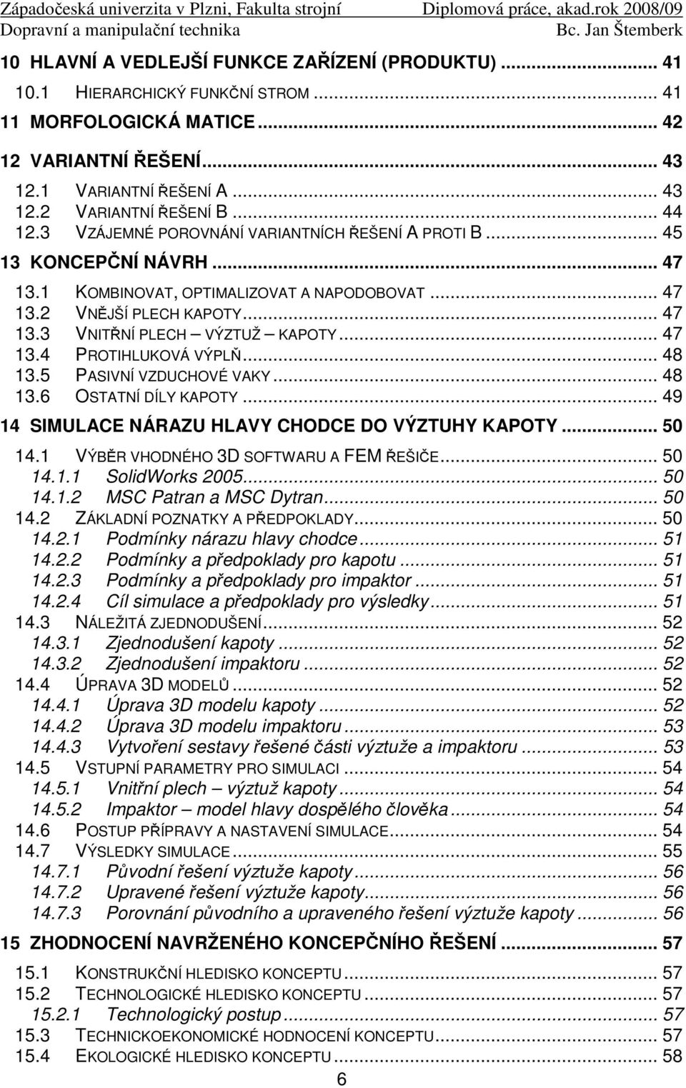 .. 47 13.4 PROTIHLUKOVÁ VÝPLŇ... 48 13.5 PASIVNÍ VZDUCHOVÉ VAKY... 48 13.6 OSTATNÍ DÍLY KAPOTY... 49 14 SIMULACE NÁRAZU HLAVY CHODCE DO VÝZTUHY KAPOTY... 50 14.