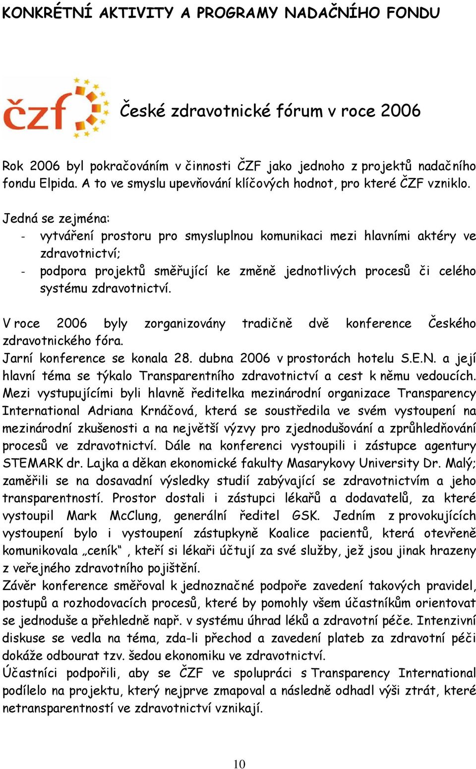 Jedná se zejména: - vytváření prostoru pro smysluplnou komunikaci mezi hlavními aktéry ve zdravotnictví; - podpora projektů směřující ke změně jednotlivých procesů či celého systému zdravotnictví.