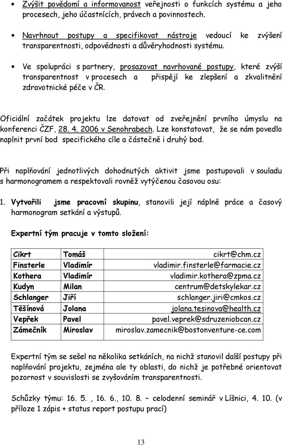 Ve spolupráci s partnery, prosazovat navrhované postupy, které zvýší transparentnost v procesech a přispějí ke zlepšení a zkvalitnění zdravotnické péče v ČR.