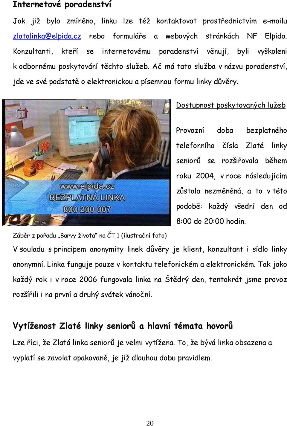 Ač má tato služba v názvu poradenství, jde ve své podstatě o elektronickou a písemnou formu linky důvěry.