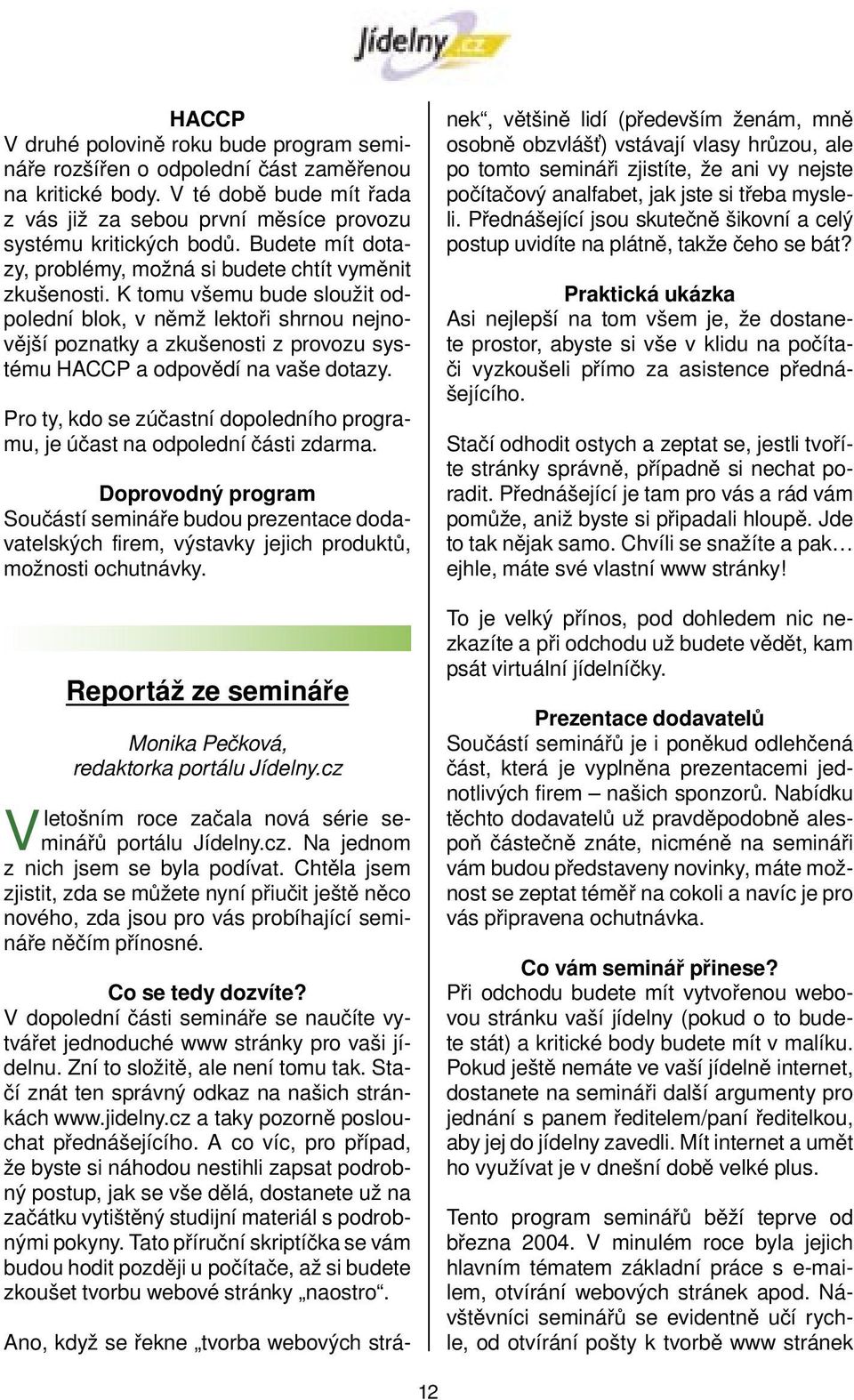 K tomu všemu bude sloužit odpolední blok, v němž lektoři shrnou nejnovější poznatky a zkušenosti z provozu systému HACCP a odpovědí na vaše dotazy.