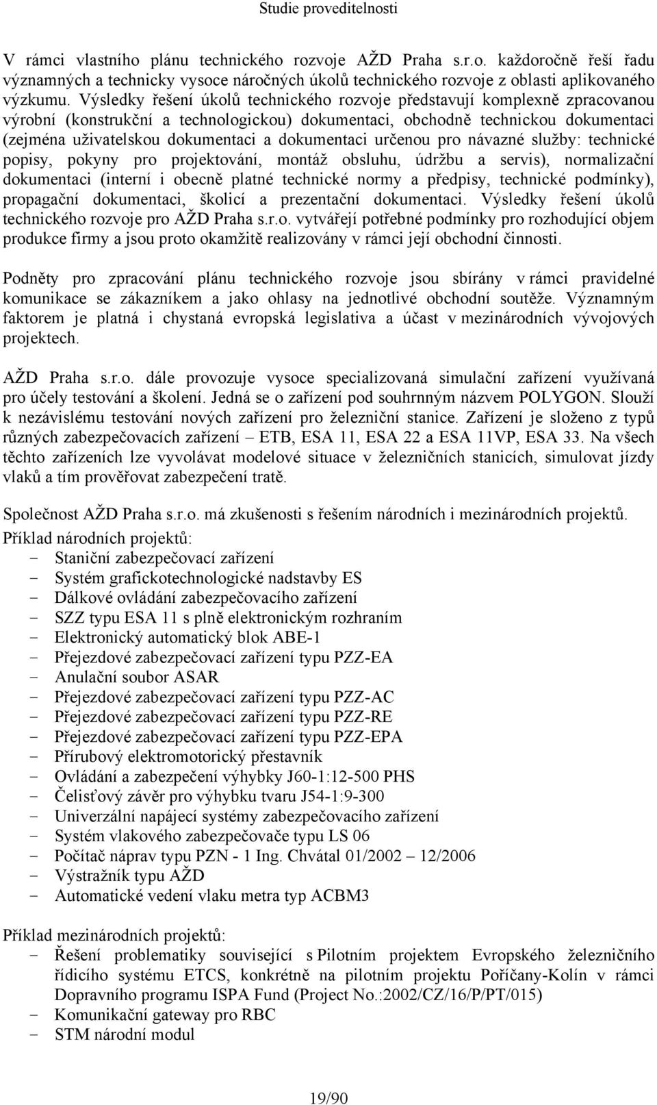 dokumentaci určenou pro návazné služby: technické popisy, pokyny pro projektování, montáž obsluhu, údržbu a servis), normalizační dokumentaci (interní i obecně platné technické normy a předpisy,