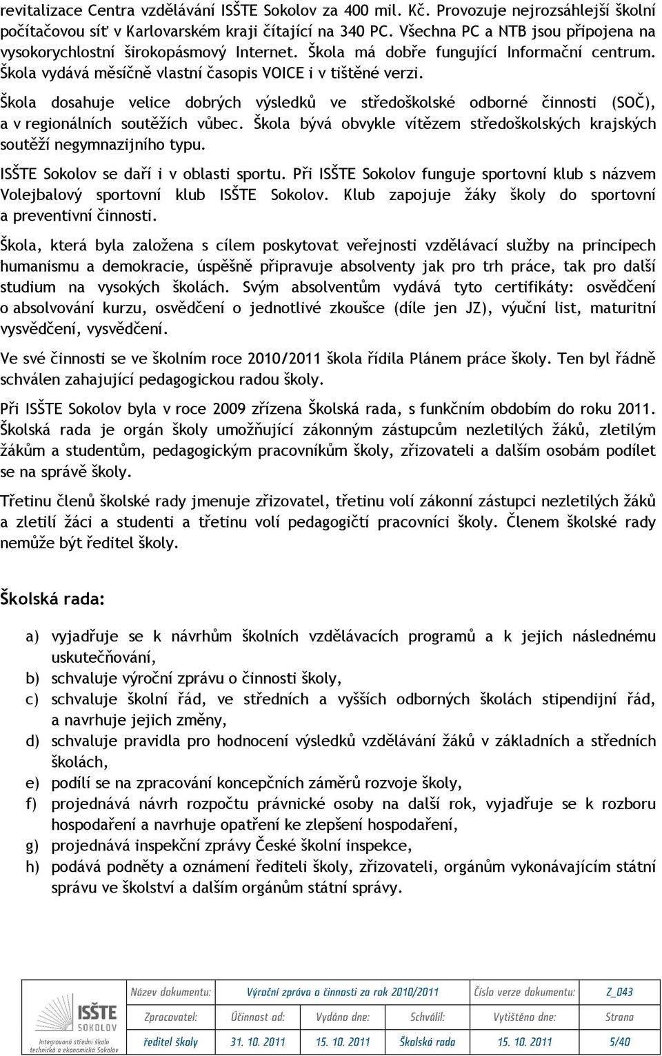 Škola dosahuje velice dobrých výsledků ve středoškolské odborné činnosti (SOČ), a v regionálních soutěţích vůbec. Škola bývá obvykle vítězem středoškolských krajských soutěţí negymnazijního typu.