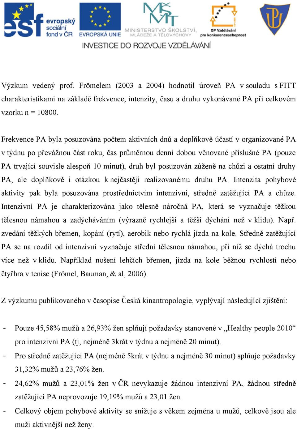 alespoň 10 minut), druh byl posuzován zúženě na chůzi a ostatní druhy PA, ale doplňkově i otázkou k nejčastěji realizovanému druhu PA.