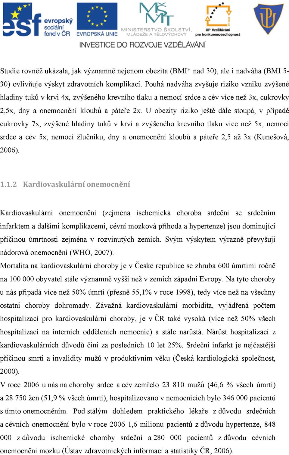 U obezity riziko ještě dále stoupá, v případě cukrovky 7x, zvýšené hladiny tuků v krvi a zvýšeného krevního tlaku více než 5x, nemocí srdce a cév 5x, nemocí žlučníku, dny a onemocnění kloubů a páteře