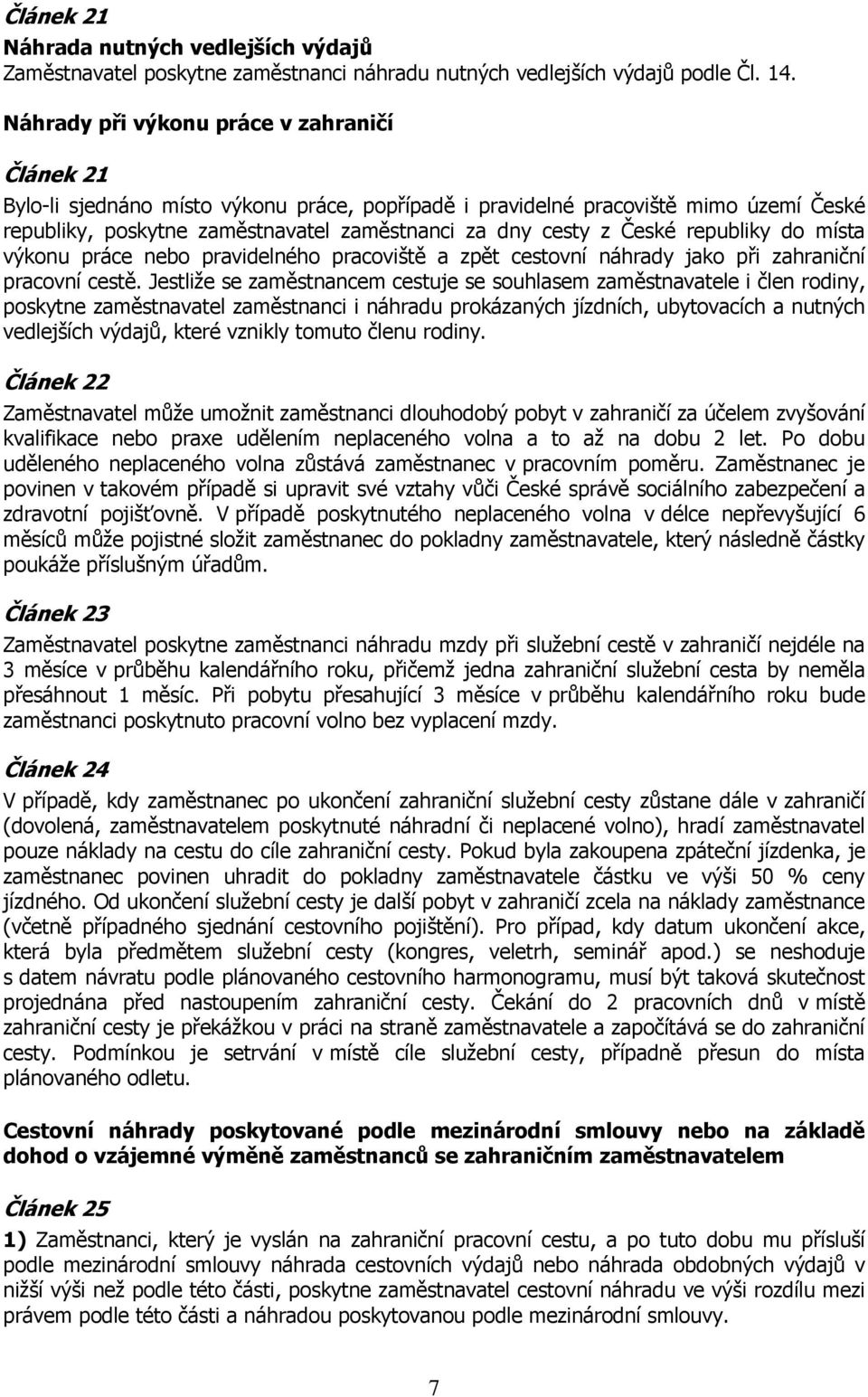 České republiky do místa výkonu práce nebo pravidelného pracoviště a zpět cestovní náhrady jako při zahraniční pracovní cestě.