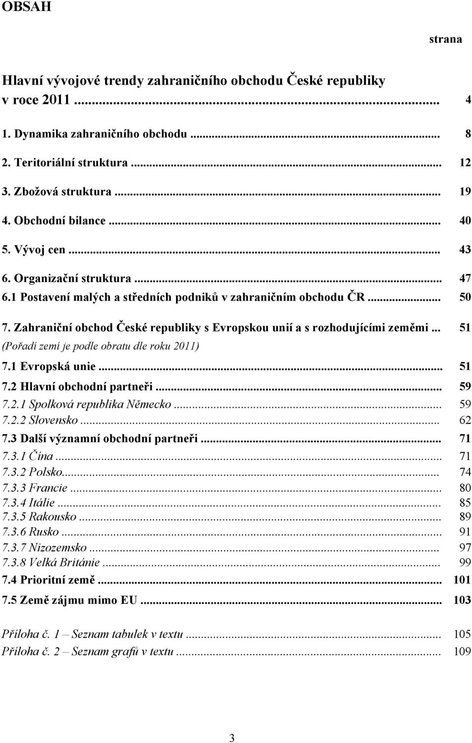 Zahraniční obchod České republiky s Evropskou unií a s rozhodujícími zeměmi... 51 (Pořadí zemí je podle obratu dle roku 2011) 7.1 Evropská unie... 51 7.2 Hlavní obchodní partneři... 59 7.2.1 Spolková republika Německo.