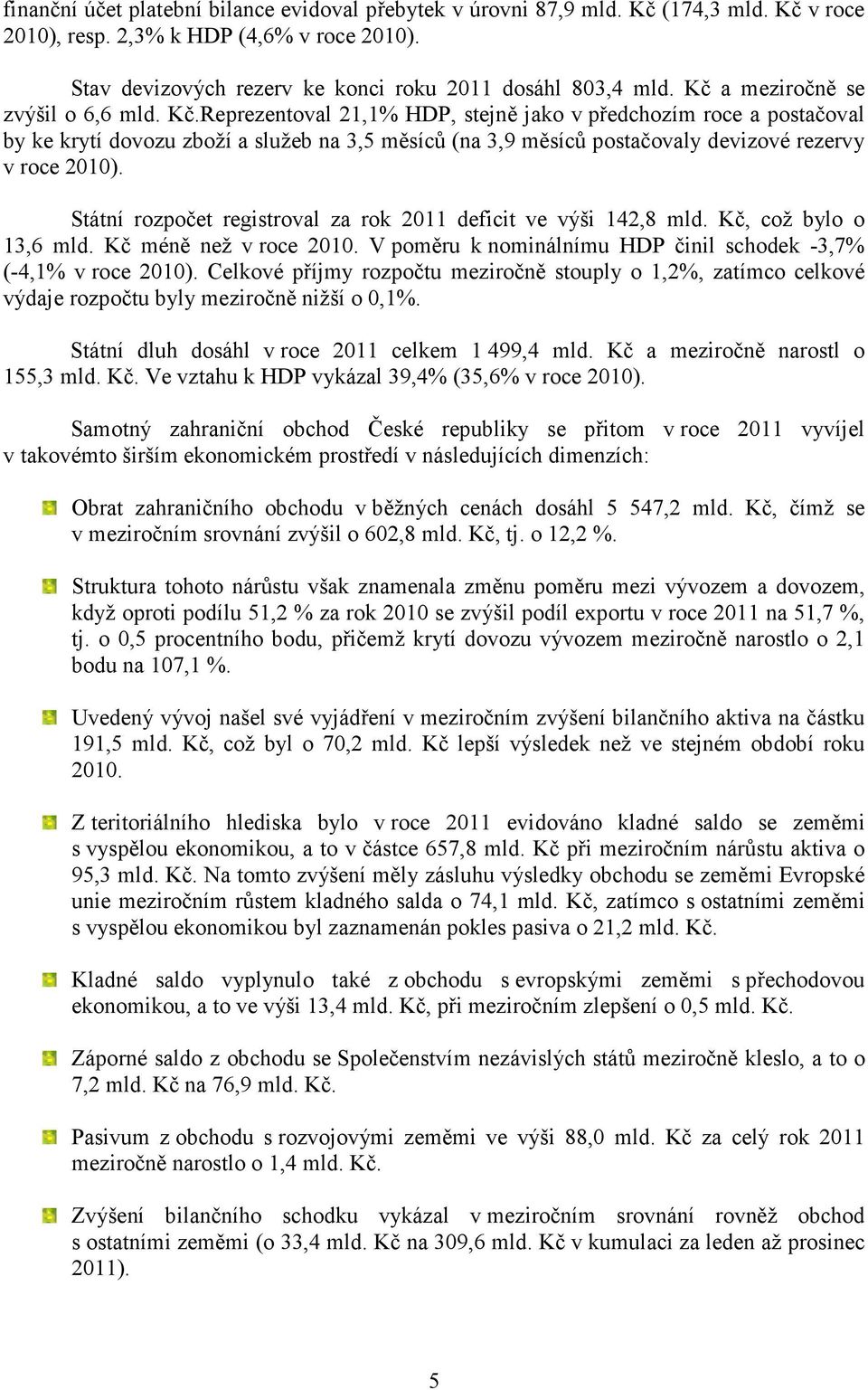 Reprezentoval 21,1% HDP, stejně jako v předchozím roce a postačoval by ke krytí dovozu zboží a služeb na 3,5 měsíců (na 3,9 měsíců postačovaly devizové rezervy v roce 2010).