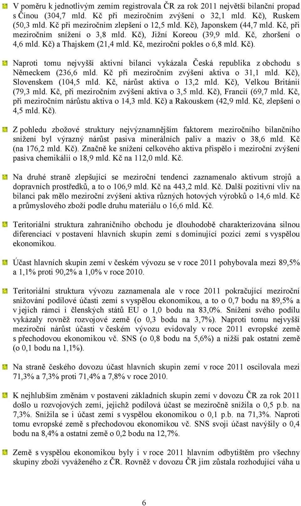 Kč, meziroční pokles o 6,8 mld. Kč). Naproti tomu nejvyšší aktivní bilanci vykázala Česká republika z obchodu s Německem (236,6 mld. Kč při meziročním zvýšení aktiva o 31,1 mld.