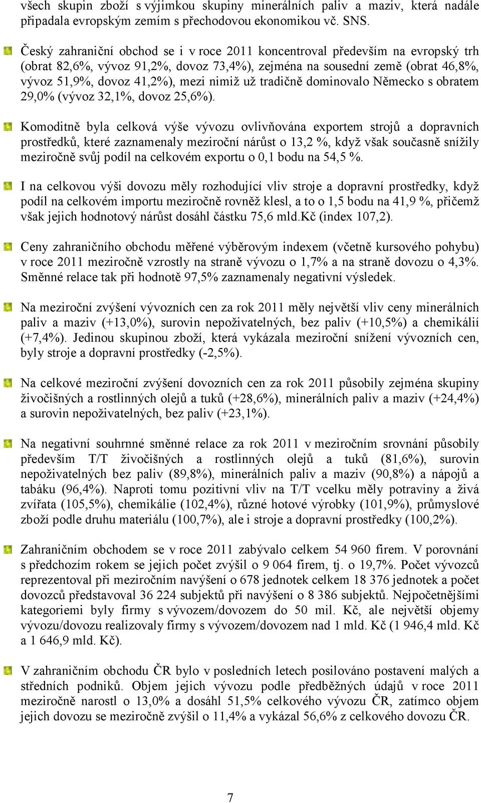 už tradičně dominovalo Německo s obratem 29,0% (vývoz 32,1%, dovoz 25,6%).