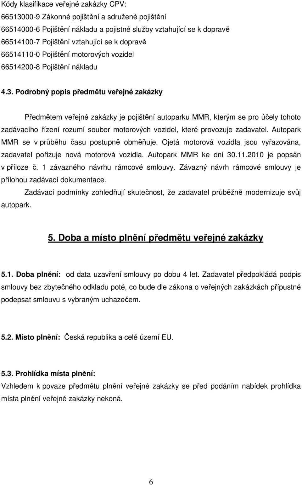 Podrobný popis předmětu veřejné zakázky Předmětem veřejné zakázky je pojištění autoparku MMR, kterým se pro účely tohoto zadávacího řízení rozumí soubor motorových vozidel, které provozuje zadavatel.