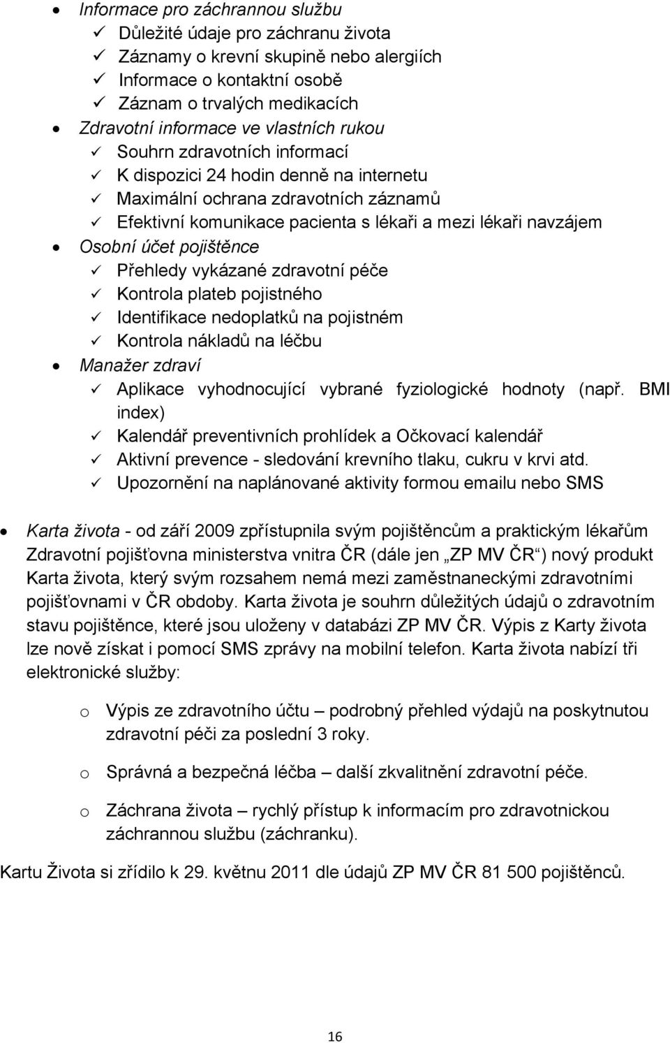 Přehledy vykázané zdravotní péče Kontrola plateb pojistného Identifikace nedoplatků na pojistném Kontrola nákladů na léčbu Manažer zdraví Aplikace vyhodnocující vybrané fyziologické hodnoty (např.