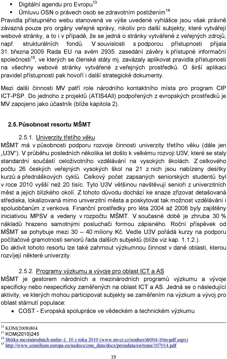 V souvislosti s podporou přístupnosti přijala 31. března 2009 Rada EU na svém 2935. zasedání závěry k přístupné informační společnosti 15, ve kterých se členské státy mj.