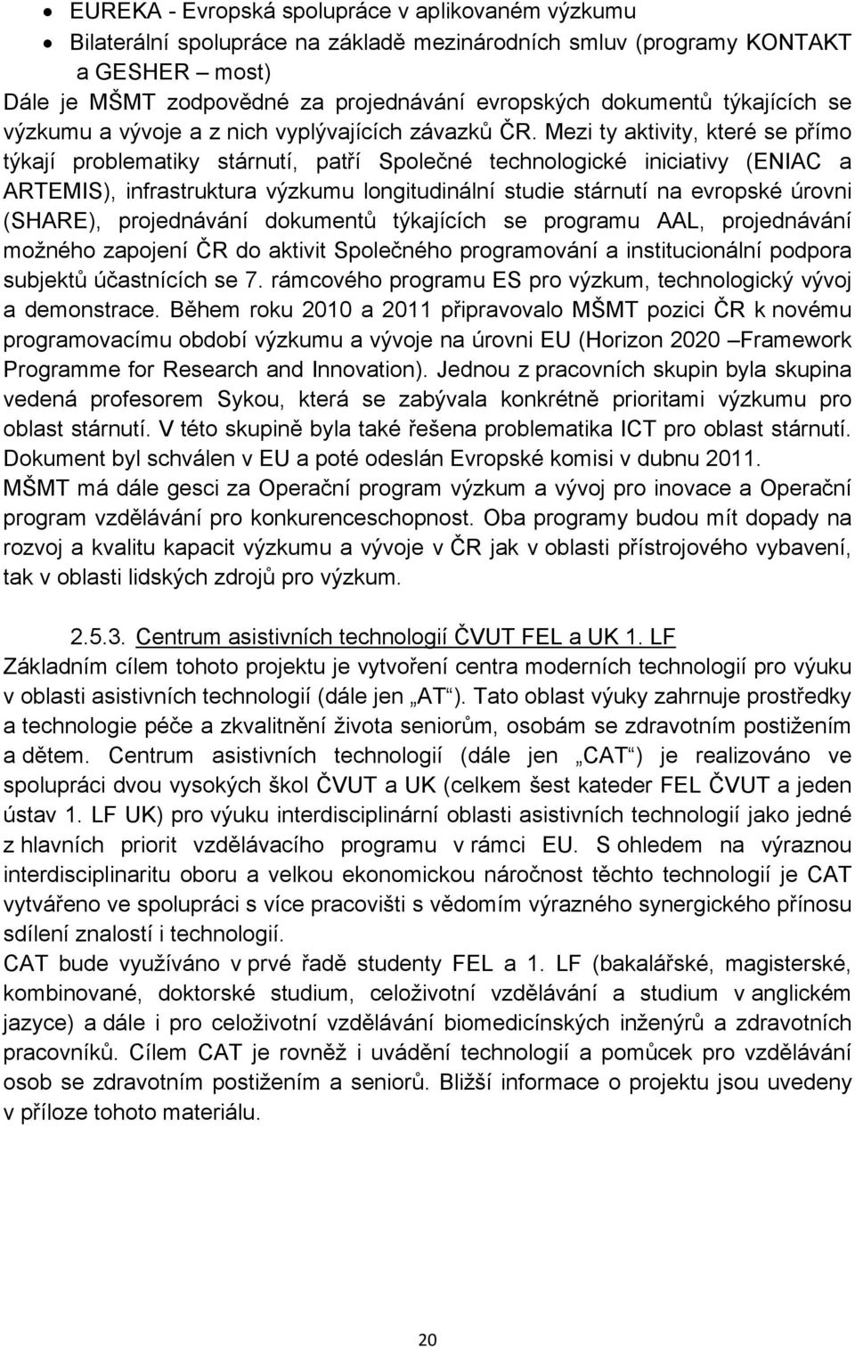 Mezi ty aktivity, které se přímo týkají problematiky stárnutí, patří Společné technologické iniciativy (ENIAC a ARTEMIS), infrastruktura výzkumu longitudinální studie stárnutí na evropské úrovni