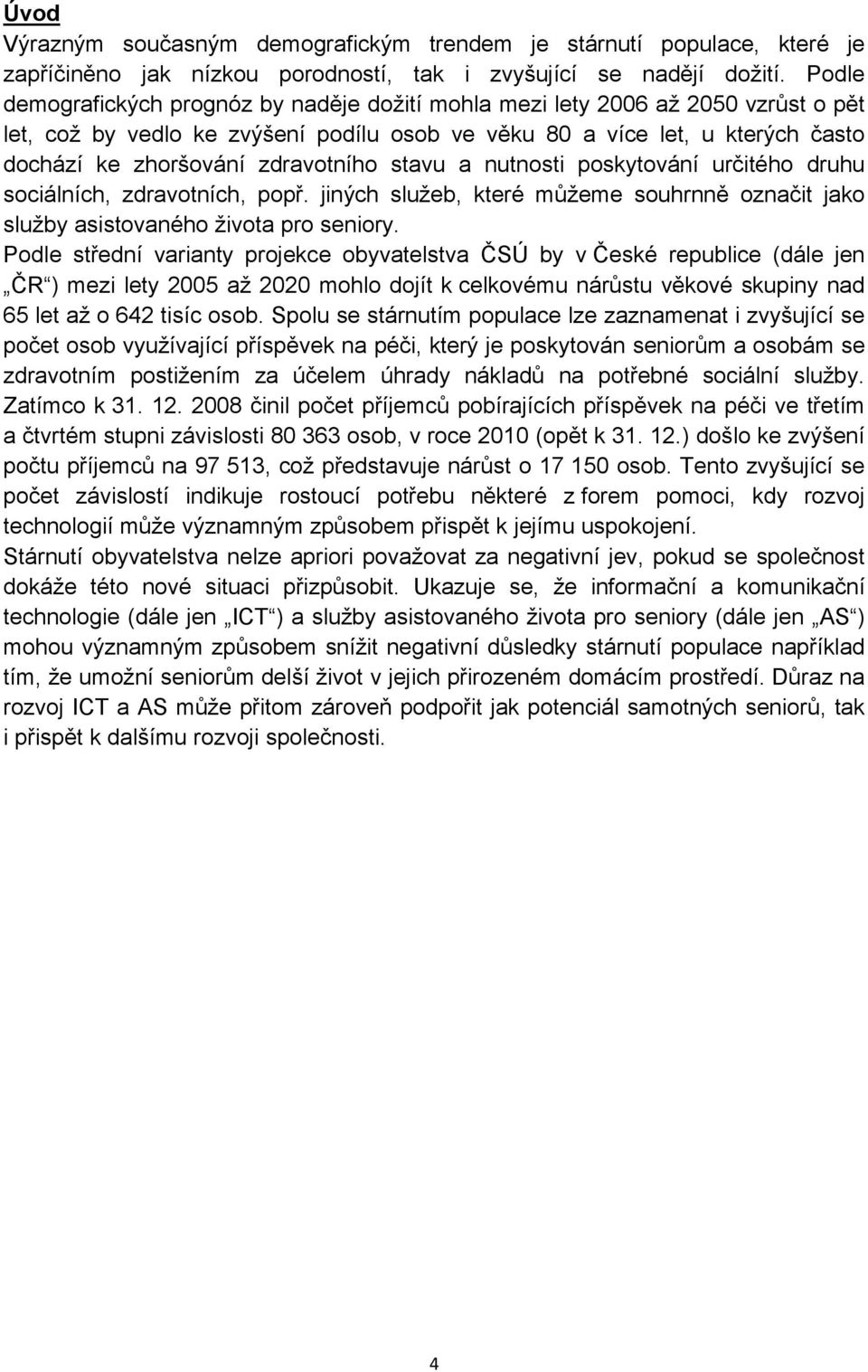 zdravotního stavu a nutnosti poskytování určitého druhu sociálních, zdravotních, popř. jiných služeb, které můžeme souhrnně označit jako služby asistovaného života pro seniory.