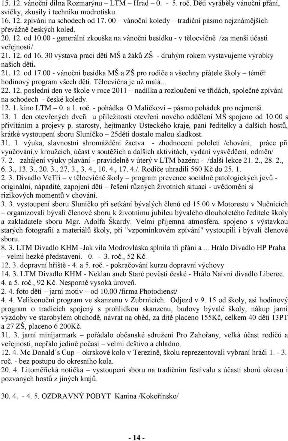 30 výstava prací dětí MŠ a žáků ZŠ - druhým rokem vystavujeme výrobky našich dětí. 21. 12. od 17.00 - vánoční besídka MŠ a ZŠ pro rodiče a všechny přátele školy téměř hodinový program všech dětí.