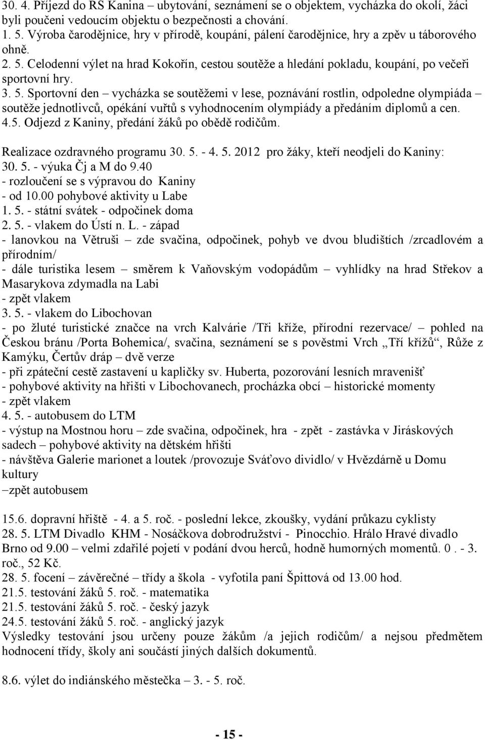 3. 5. Sportovní den vycházka se soutěžemi v lese, poznávání rostlin, odpoledne olympiáda soutěže jednotlivců, opékání vuřtů s vyhodnocením olympiády a předáním diplomů a cen. 4.5. Odjezd z Kaniny, předání žáků po obědě rodičům.