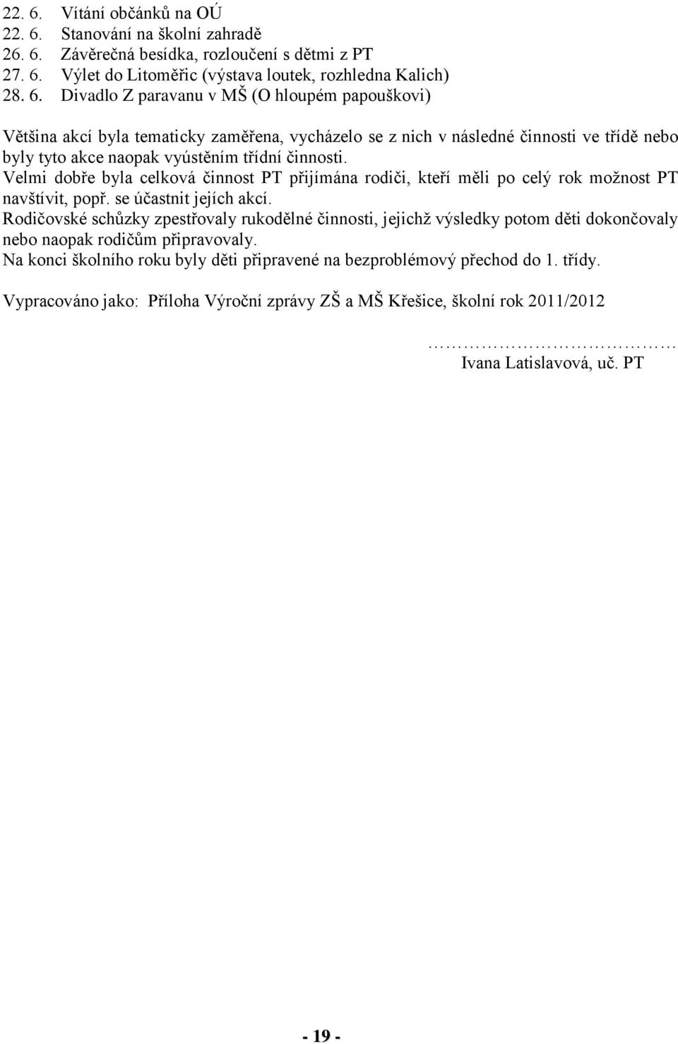 Rodičovské schůzky zpestřovaly rukodělné činnosti, jejichž výsledky potom děti dokončovaly nebo naopak rodičům připravovaly. Na konci školního roku byly děti připravené na bezproblémový přechod do 1.