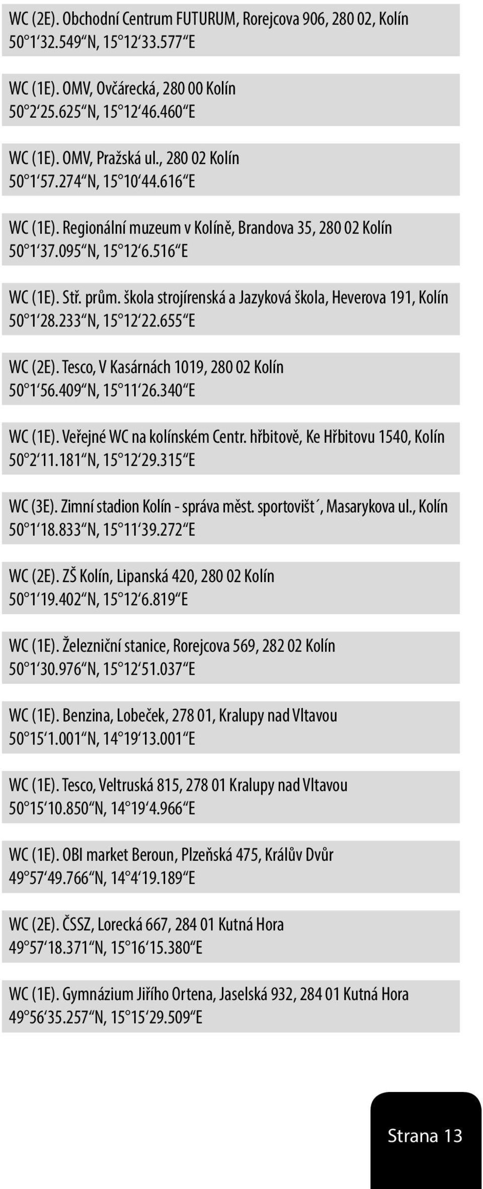 škola strojírenská a Jazyková škola, Heverova 191, Kolín 50 1 28.233 N, 15 12 22.655 E WC (2E). Tesco, V Kasárnách 1019, 280 02 Kolín 50 1 56.409 N, 15 11 26.340 E WC (1E).