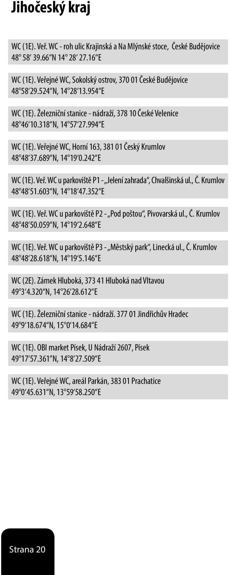 242 E WC (1E). Veř. WC u parkoviště P1 - Jelení zahrada, Chvalšinská ul., Č. Krumlov 48 48 51.603 N, 14 18 47.352 E WC (1E). Veř. WC u parkoviště P2 - Pod poštou, Pivovarská ul., Č. Krumlov 48 48 50.