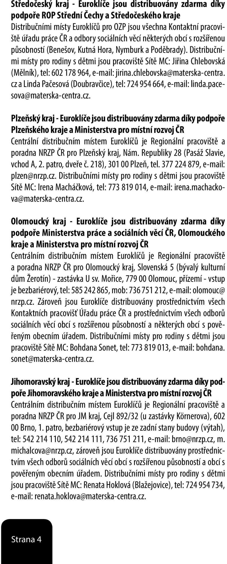 Distribučními místy pro rodiny s dětmi jsou pracoviště Sítě MC: Jiřina Chlebovská (Mělník), tel: 602 178 964, e-mail: jirina.chlebovska@materska-centra.