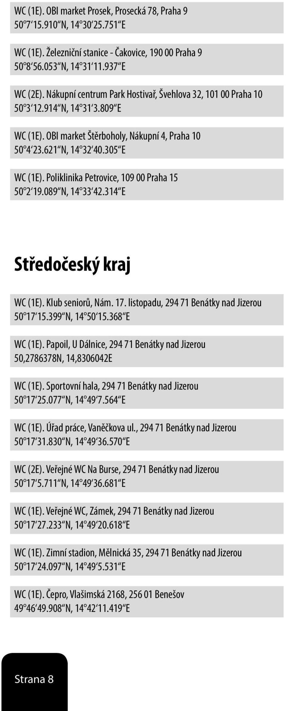 Poliklinika Petrovice, 109 00 Praha 15 50 2 19.089 N, 14 33 42.314 E Středočeský kraj WC (1E). Klub seniorů, Nám. 17. listopadu, 294 71 Benátky nad Jizerou 50 17 15.399 N, 14 50 15.368 E WC (1E).