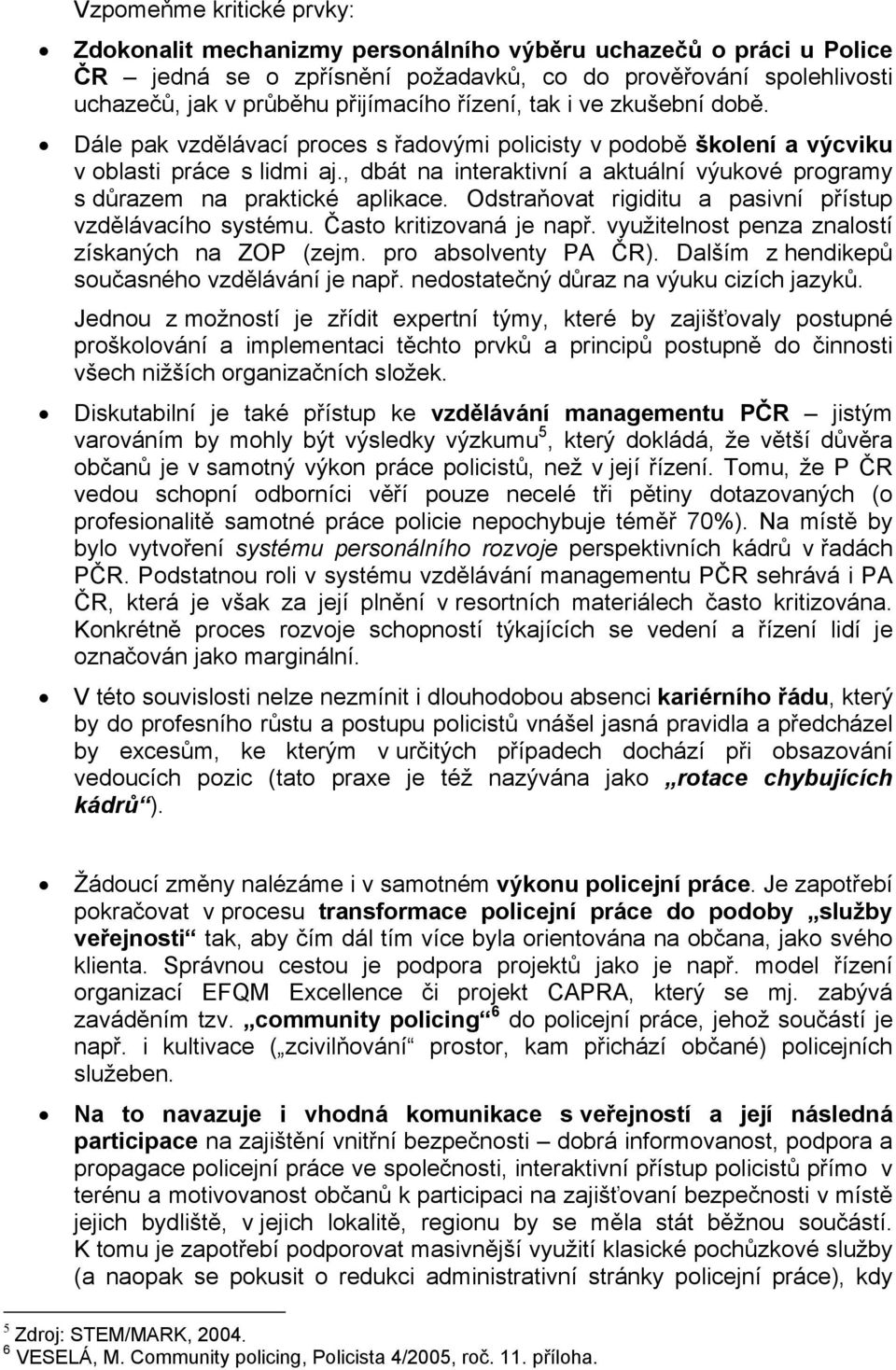 , dbát na interaktivní a aktuální výukové programy s důrazem na praktické aplikace. Odstraňovat rigiditu a pasivní přístup vzdělávacího systému. Často kritizovaná je např.