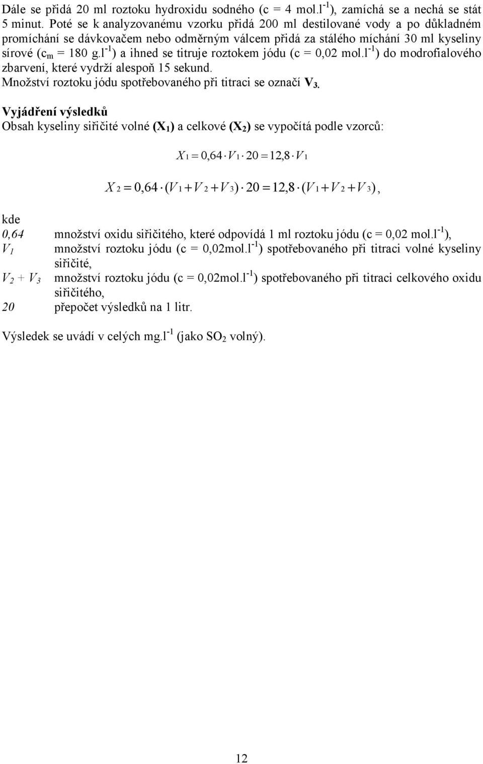 l -1 ) a ihned se titruje roztokem jódu (c = 0,02 mol.l -1 ) do modrofialového zbarvení, které vydrží alespoň 15 sekund. Množství roztoku jódu spotřebovaného při titraci se označí V 3.