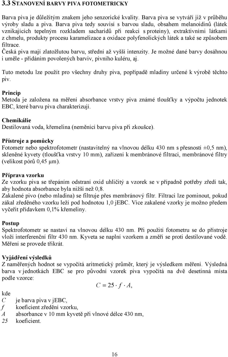 oxidace polyfenolických látek a také se způsobem filtrace. Česká piva mají zlatožlutou barvu, střední až vyšší intenzity.