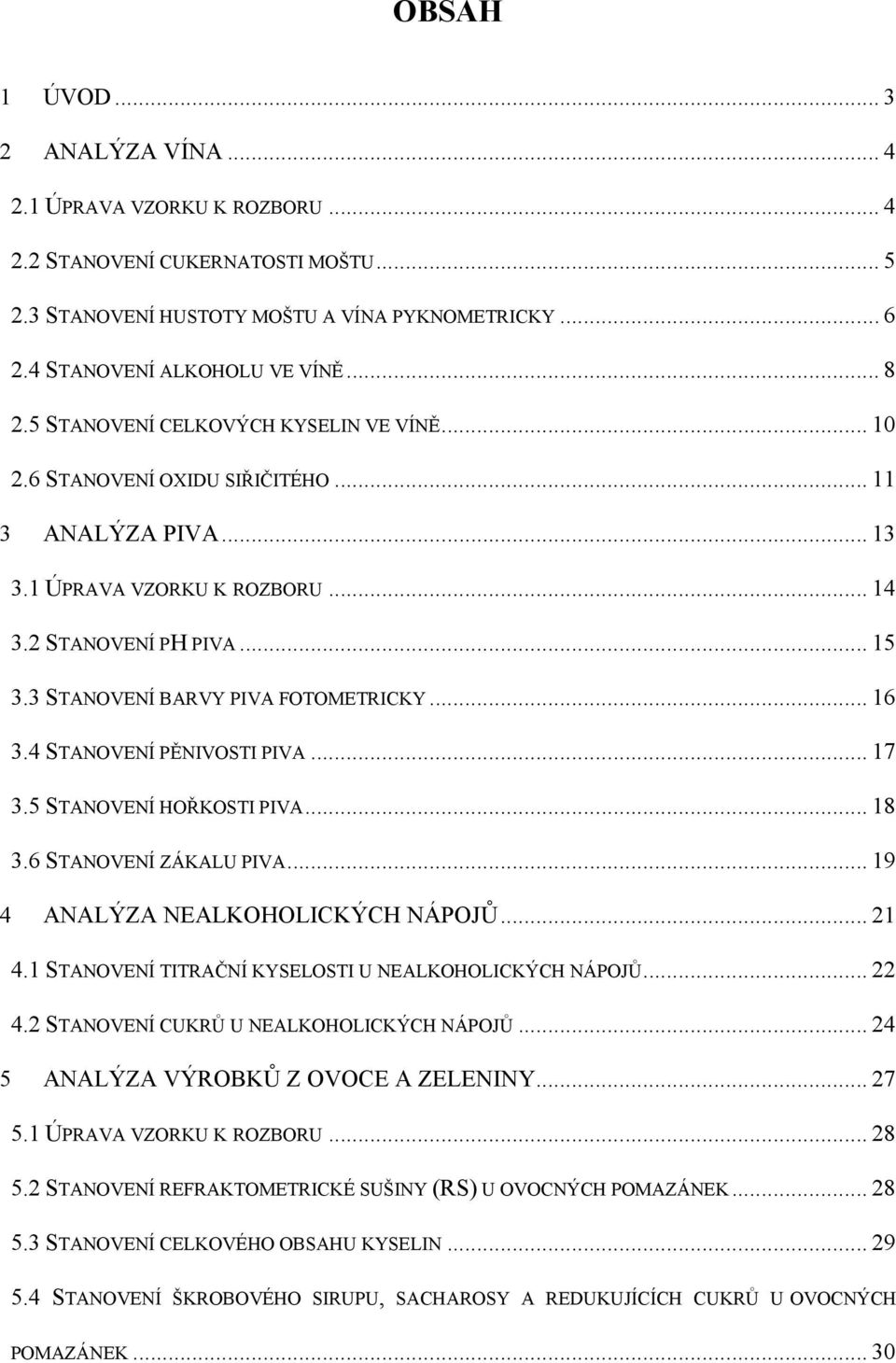 3 STANOVENÍ BARVY PIVA FOTOMETRICKY... 16 3.4 STANOVENÍ PĚNIVOSTI PIVA... 17 3.5 STANOVENÍ HOŘKOSTI PIVA... 18 3.6 STANOVENÍ ZÁKALU PIVA... 19 4 ANALÝZA NEALKOHOLICKÝCH NÁPOJŮ... 21 4.