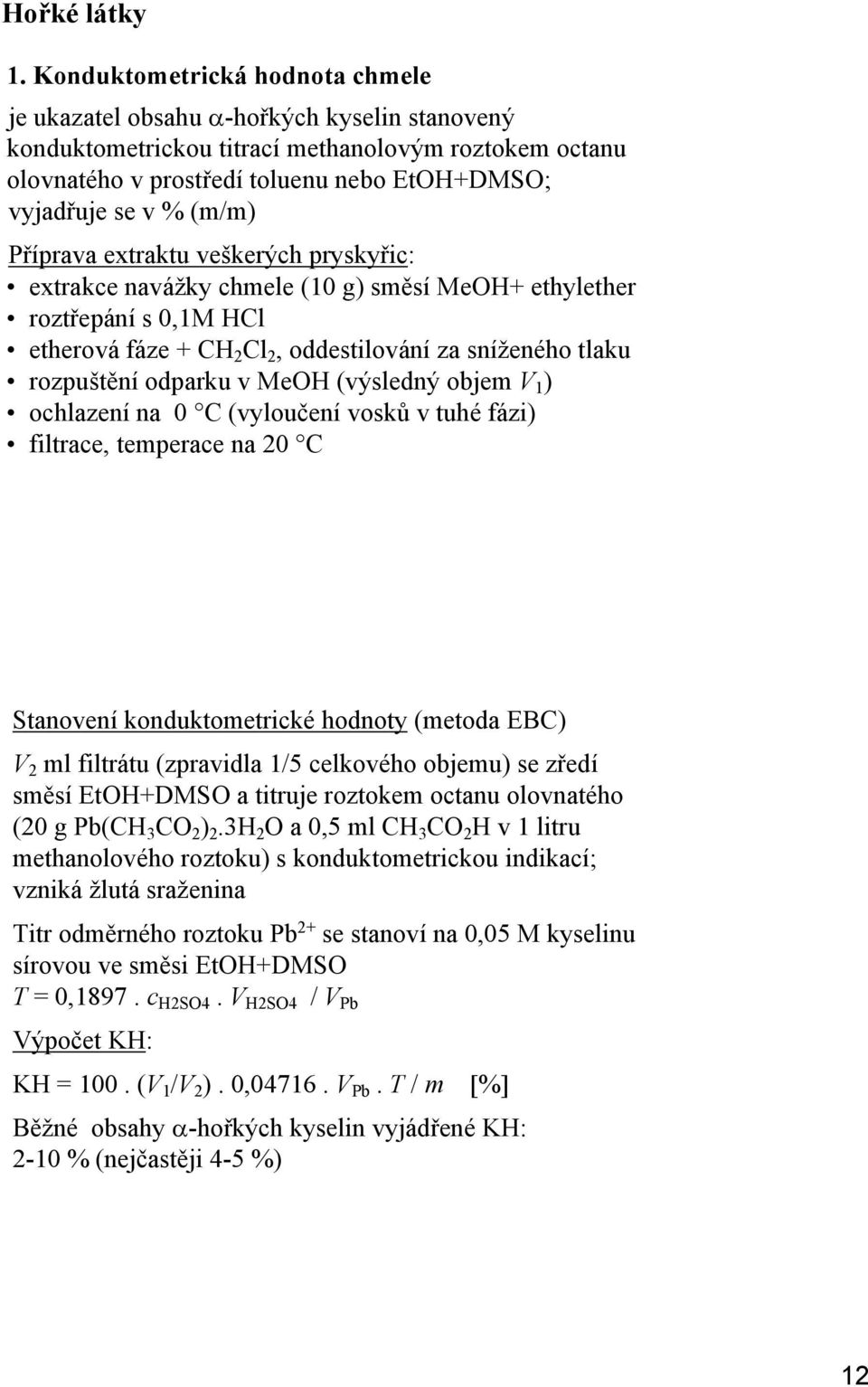 (m/m) Příprava extraktu veškerých pryskyřic: extrakce navážky chmele (10 g) směsí MeOH+ ethylether roztřepání s 0,1M HCl etherová fáze + CH 2 Cl 2, oddestilování za sníženého tlaku rozpuštění odparku